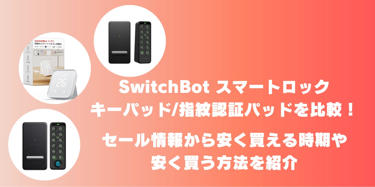 SwitchBot スマートロック キーパッド/指紋認証パッドを比較！セール情報から安く買える時期や安く買う方法を紹介