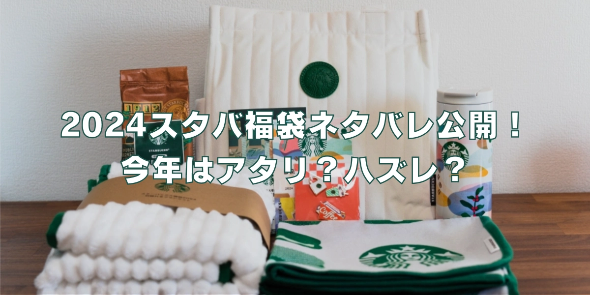 2024年スタバ福袋ネタバレ公開！今年はハズレ!?気になる中身をレビュー 